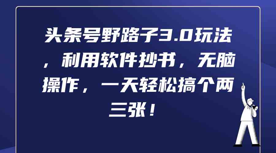 头条号野路子3.0玩法，利用软件抄书，无脑操作，一天轻松搞个两三张！|52搬砖-我爱搬砖网