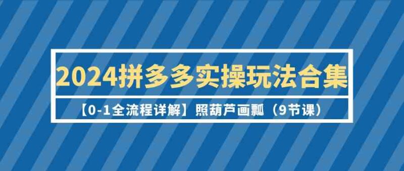 2024拼多多实操玩法合集【0-1全流程详解】照葫芦画瓢|52搬砖-我爱搬砖网