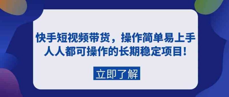 快手短视频带货，操作简单易上手，人人都可操作的长期稳定项目!|52搬砖-我爱搬砖网