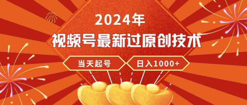 2024年视频号最新过原创技术，当天起号，收入稳定，日入1000+|52搬砖-我爱搬砖网
