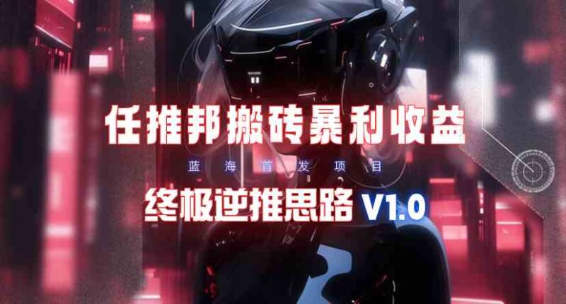 【限时蓝海】任推邦搬砖暴利吃收益_终极逆推思路V1.0|52搬砖-我爱搬砖网