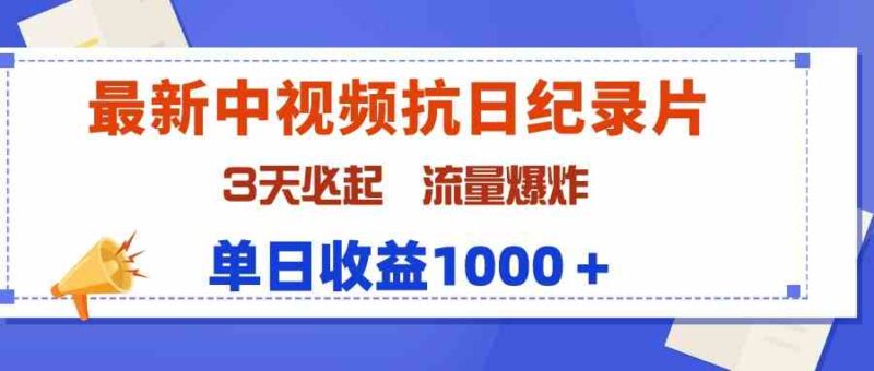 最新中视频抗日纪录片,3天必起,流量爆炸,单日收益1000+|52搬砖-我爱搬砖网