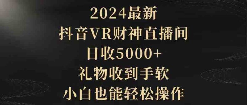 2024最新,抖音VR财神直播间,日收5000+,礼物收到手软,小白也能轻松操作|52搬砖-我爱搬砖网