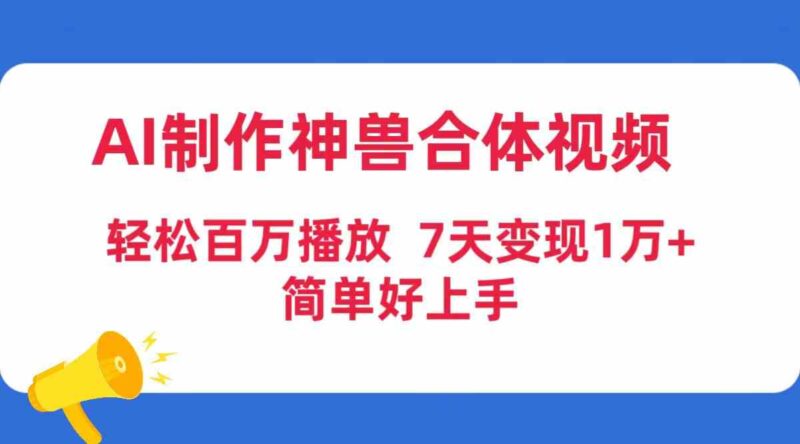 AI制作神兽合体视频,轻松百万播放,七天变现1万+,简单好上手|52搬砖-我爱搬砖网