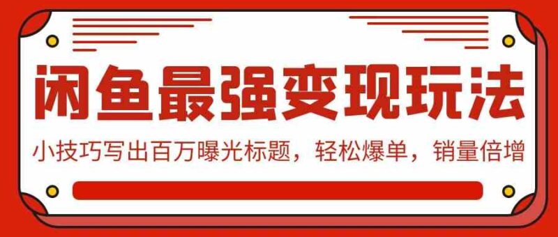 闲鱼最强变现玩法:小技巧写出百万曝光标题,轻松爆单,销量倍增|52搬砖-我爱搬砖网