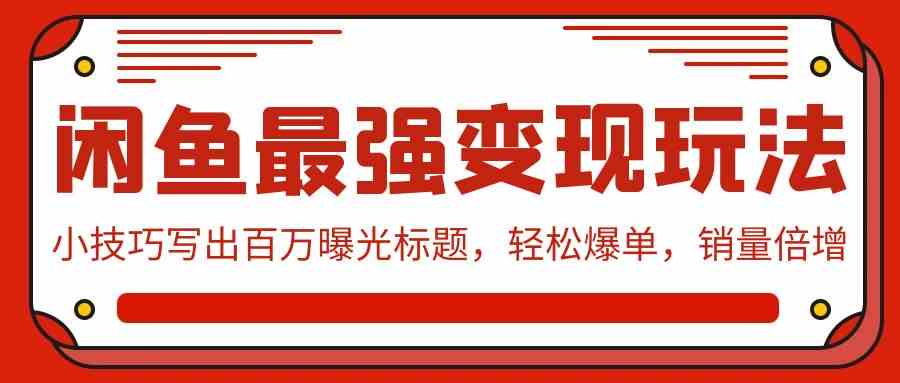 闲鱼最强变现玩法：小技巧写出百万曝光标题，轻松爆单，销量倍增|52搬砖-我爱搬砖网