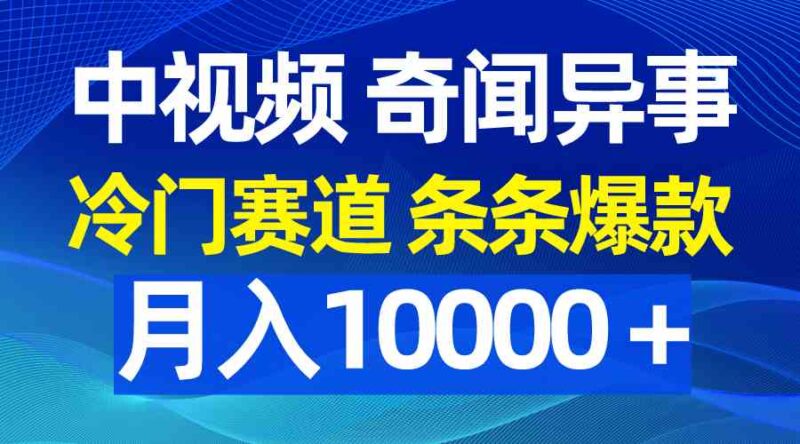 中视频奇闻异事,冷门赛道条条爆款,月入10000+|52搬砖-我爱搬砖网