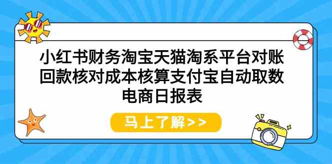 小红书财务淘宝天猫淘系平台对账回款核对成本核算支付宝自动取数电商日报表|52搬砖-我爱搬砖网