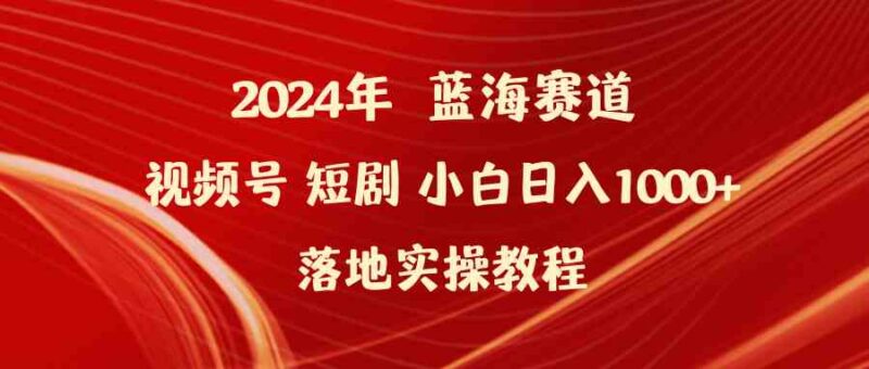 2024年蓝海赛道视频号短剧 小白日入1000+落地实操教程|52搬砖-我爱搬砖网
