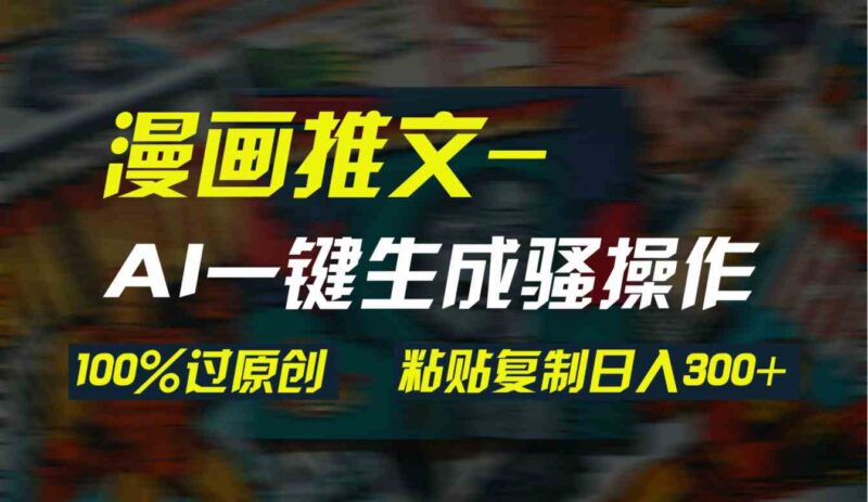 AI一键生成漫画爆款视频,3分钟1条双重去重100%过原创,粘贴复制日入300+|52搬砖-我爱搬砖网