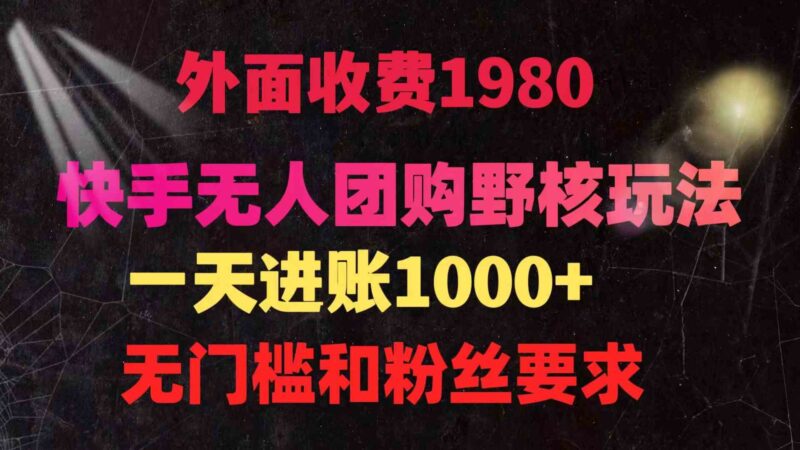 快手无人团购带货野核玩法,一天4位数 无任何门槛|52搬砖-我爱搬砖网