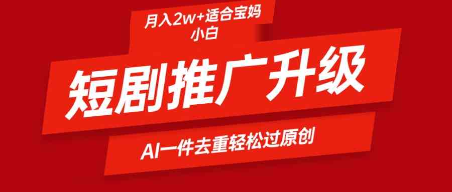 短剧推广升级新玩法，AI一键二创去重，轻松月入2w+|52搬砖-我爱搬砖网