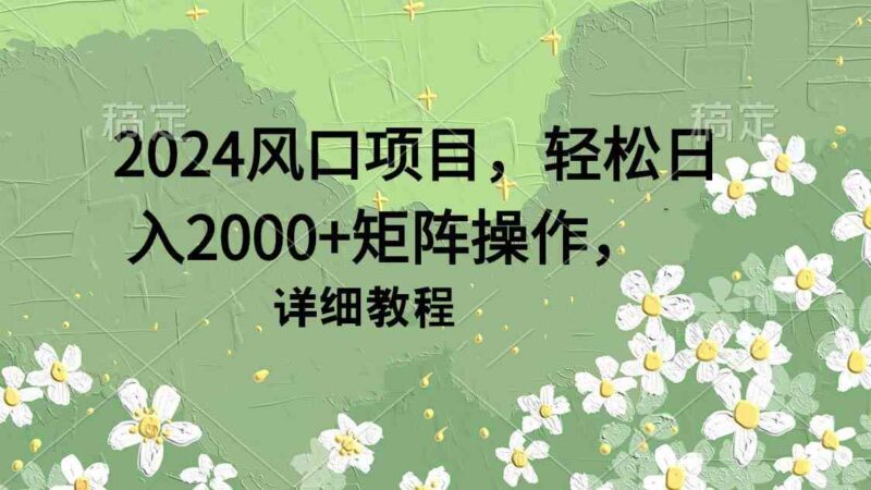 2024风口项目,轻松日入2000+矩阵操作,详细教程|52搬砖-我爱搬砖网