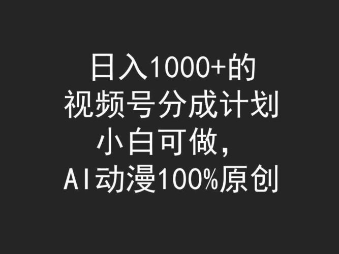 日入1000+的视频号分成计划，小白可做，AI动漫100%原创|52搬砖-我爱搬砖网