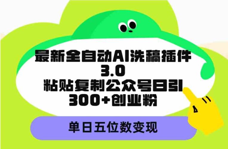 最新全自动AI洗稿插件3.0,粘贴复制公众号日引300+创业粉,单日五位数变现|52搬砖-我爱搬砖网