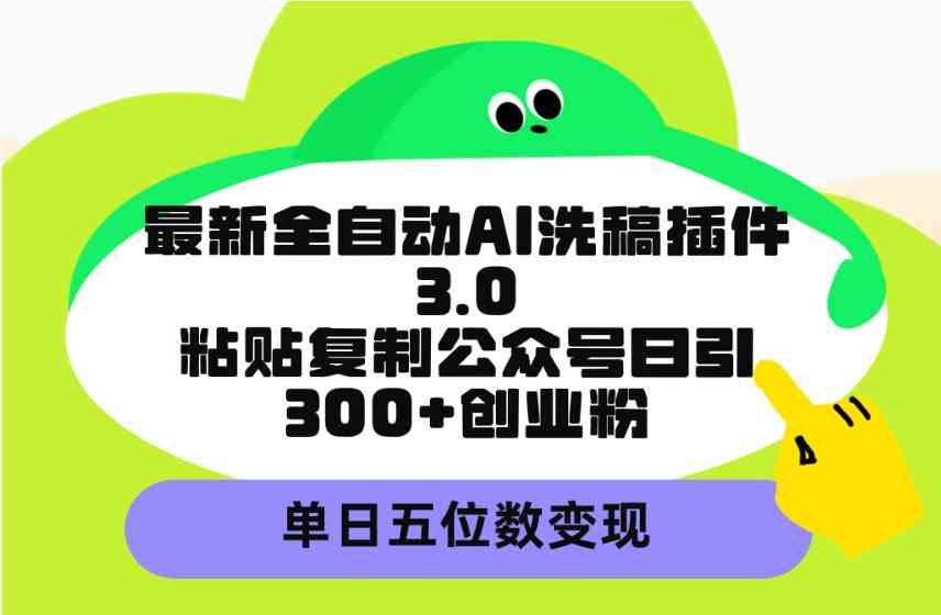 最新全自动AI洗稿插件3.0，粘贴复制公众号日引300+创业粉，单日五位数变现|52搬砖-我爱搬砖网