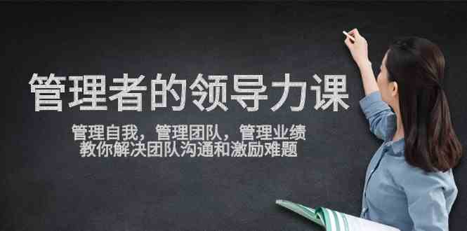 管理者领导力课，管理自我，管理团队，管理业绩，教你解决团队沟通和激…|52搬砖-我爱搬砖网