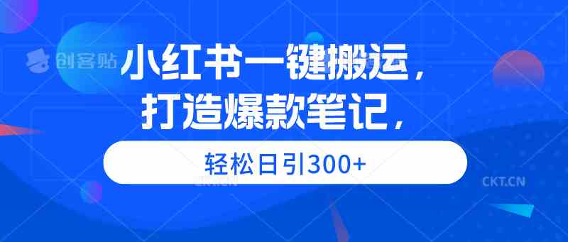 小红书一键搬运，打造爆款笔记，轻松日引300+|52搬砖-我爱搬砖网