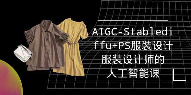 实战培训班：AIGC-Stablediffu+PS服装设计-服装设计师的人工智能课|52搬砖-我爱搬砖网