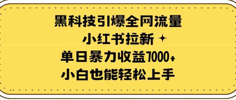 黑科技引爆全网流量小红书拉新,单日暴力收益7000+,小白也能轻松上手|52搬砖-我爱搬砖网