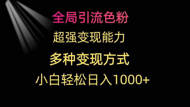 全局引流色粉 超强变现能力 多种变现方式 小白轻松日入1000+|52搬砖-我爱搬砖网