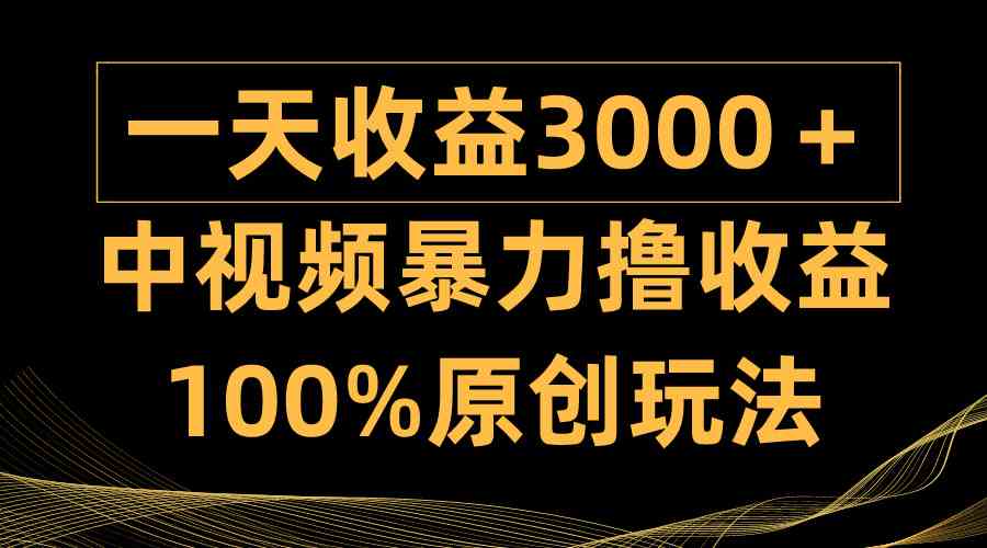 中视频暴力撸收益，日入3000＋，100%原创玩法，小白轻松上手多种变现方式|52搬砖-我爱搬砖网