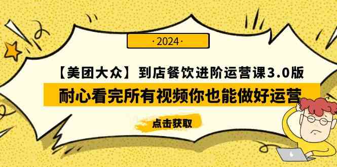 【美团-大众】到店餐饮 进阶运营课3.0版，耐心看完所有视频你也能做好运营|52搬砖-我爱搬砖网