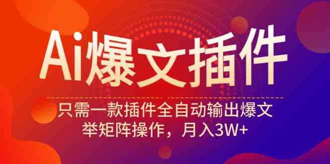 Ai爆文插件，只需一款插件全自动输出爆文，举矩阵操作，月入3W+|52搬砖-我爱搬砖网