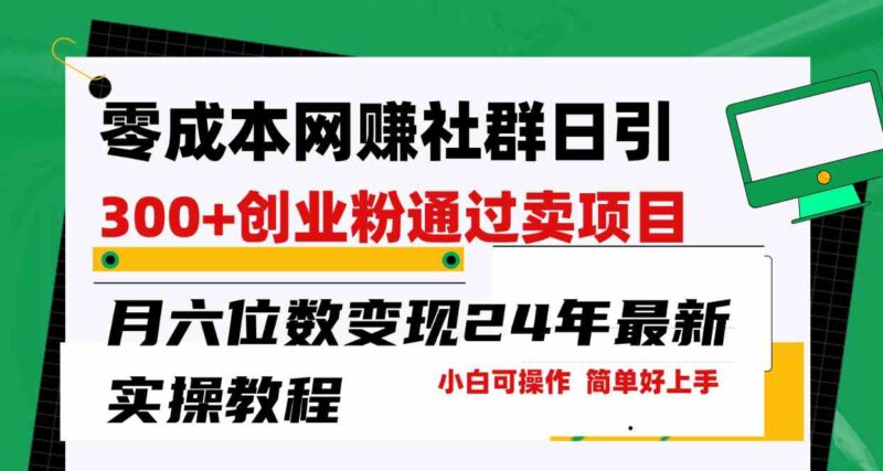 零成本网赚群日引300+创业粉,卖项目月六位数变现,门槛低好上手!24年…|52搬砖-我爱搬砖网