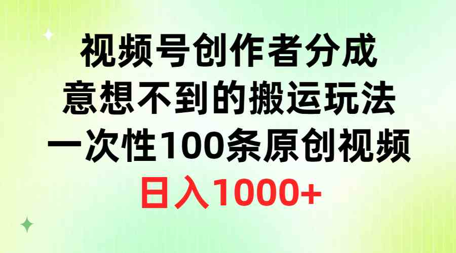 视频号创作者分成，意想不到的搬运玩法，一次性100条原创视频，日入1000+|52搬砖-我爱搬砖网