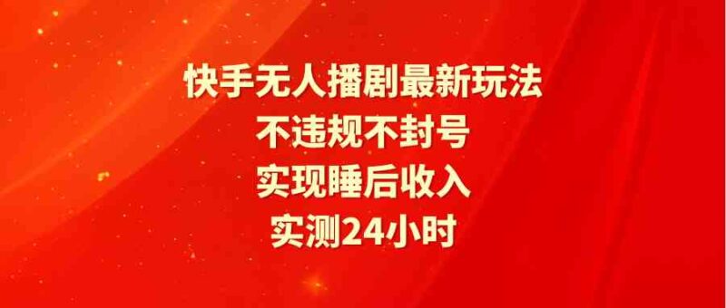 快手无人播剧最新玩法,实测24小时不违规不封号,实现睡后收入|52搬砖-我爱搬砖网