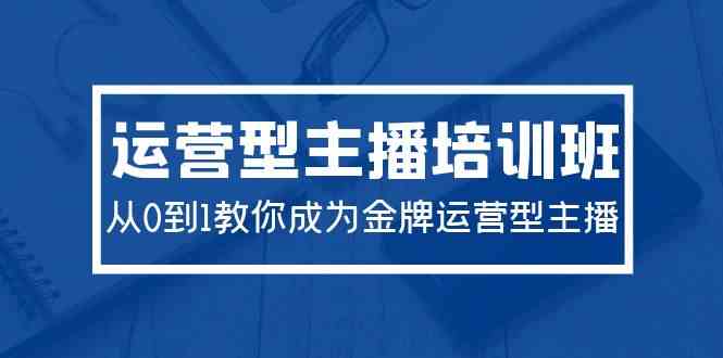 2024运营型主播培训班：从0到1教你成为金牌运营型主播|52搬砖-我爱搬砖网