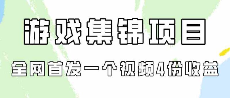 游戏集锦项目拆解,全网首发一个视频变现四份收益|52搬砖-我爱搬砖网