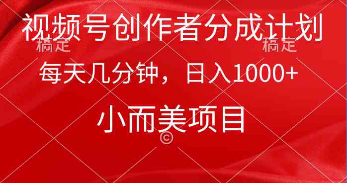 视频号创作者分成计划，每天几分钟，收入1000+，小而美项目|52搬砖-我爱搬砖网