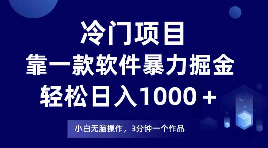 冷门项目，靠一款软件暴力掘金日入1000＋，小白轻松上手第二天见收益|52搬砖-我爱搬砖网