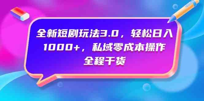 全新短剧玩法3.0，轻松日入1000+，私域零成本操作，全程干货|52搬砖-我爱搬砖网