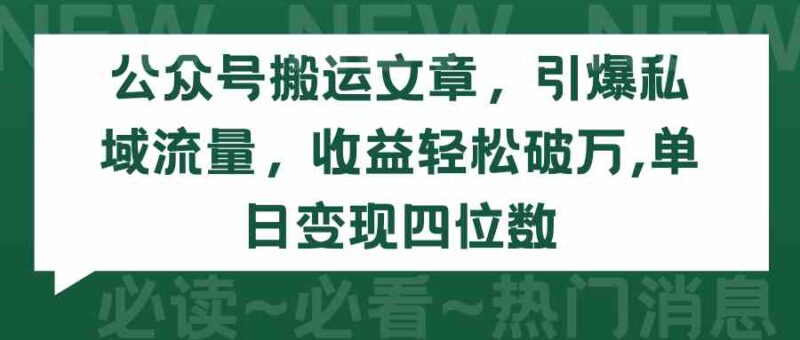 公众号搬运文章,引爆私域流量,收益轻松破万,单日变现四位数|52搬砖-我爱搬砖网