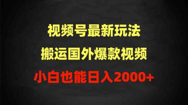 2024视频号最新玩法,搬运国外爆款视频,100%过原创,小白也能日入2000+|52搬砖-我爱搬砖网