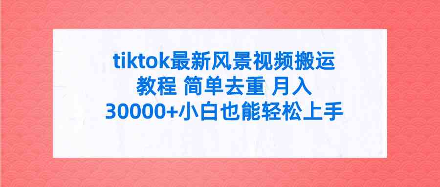 tiktok最新风景视频搬运教程 简单去重 月入30000+附全套工具|52搬砖-我爱搬砖网