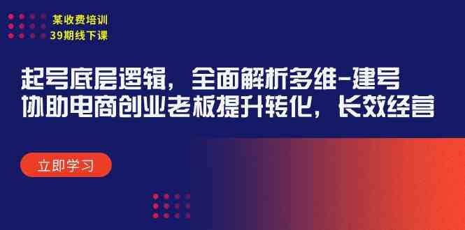 某收费培训39期线下课：起号底层逻辑，全面解析多维 建号，协助电商创业…|52搬砖-我爱搬砖网