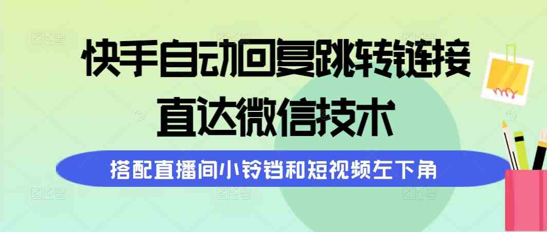 快手自动回复跳转链接，直达微信技术，搭配直播间小铃铛和短视频左下角|52搬砖-我爱搬砖网