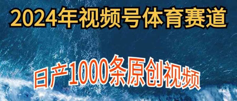 2024年体育赛道视频号,新手轻松操作, 日产1000条原创视频,多账号多撸分成|52搬砖-我爱搬砖网