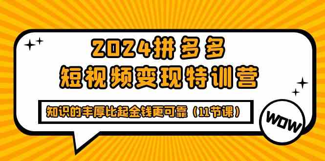 2024拼多多短视频变现特训营，知识的丰厚比起金钱更可靠|52搬砖-我爱搬砖网