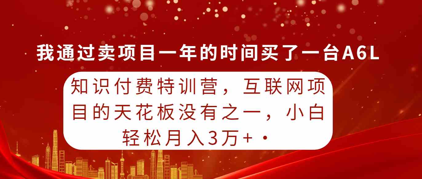 知识付费特训营，互联网项目的天花板，没有之一，小白轻轻松松月入三万+|52搬砖-我爱搬砖网