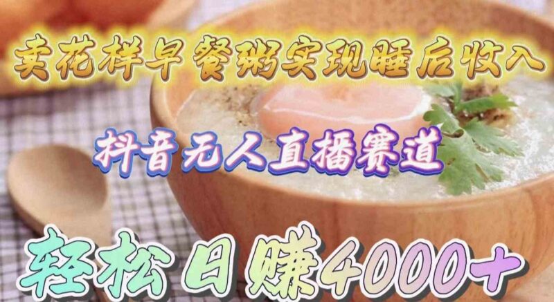 卖花样早餐粥实现睡后收入!抖音无人直播新赛道,轻松日赚4000+|52搬砖-我爱搬砖网