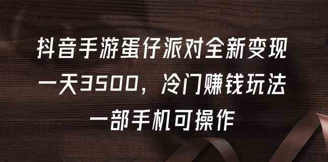 抖音手游蛋仔派对全新变现，一天3500，冷门赚钱玩法，一部手机可操作|52搬砖-我爱搬砖网