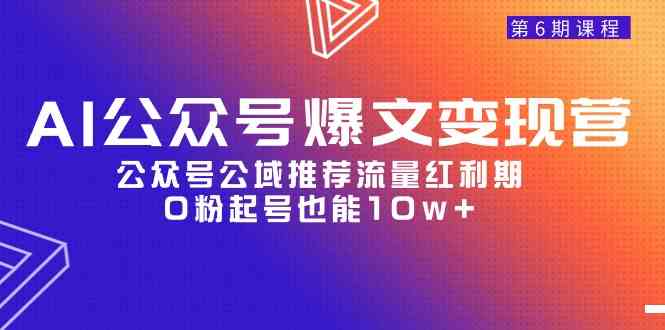 AI公众号爆文-变现营06期，公众号公域推荐流量红利期，0粉起号也能10w+|52搬砖-我爱搬砖网