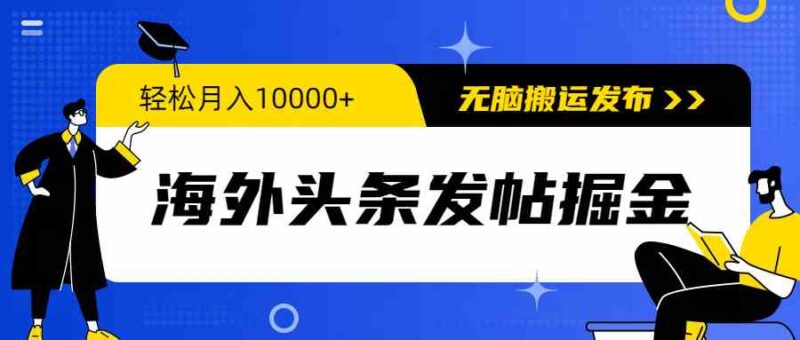 海外头条发帖掘金，轻松月入10000+，无脑搬运发布，新手小白无门槛|52搬砖-我爱搬砖网