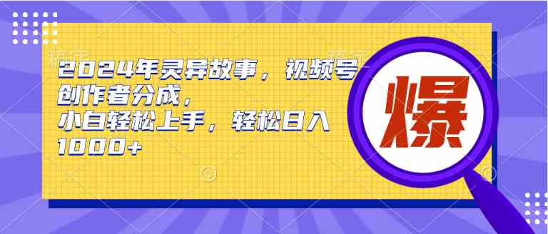 2024年灵异故事，视频号创作者分成，小白轻松上手，轻松日入1000+|52搬砖-我爱搬砖网