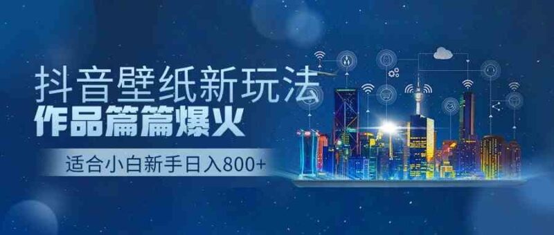抖音壁纸号新玩法,作品篇篇爆火,日收益500+|52搬砖-我爱搬砖网